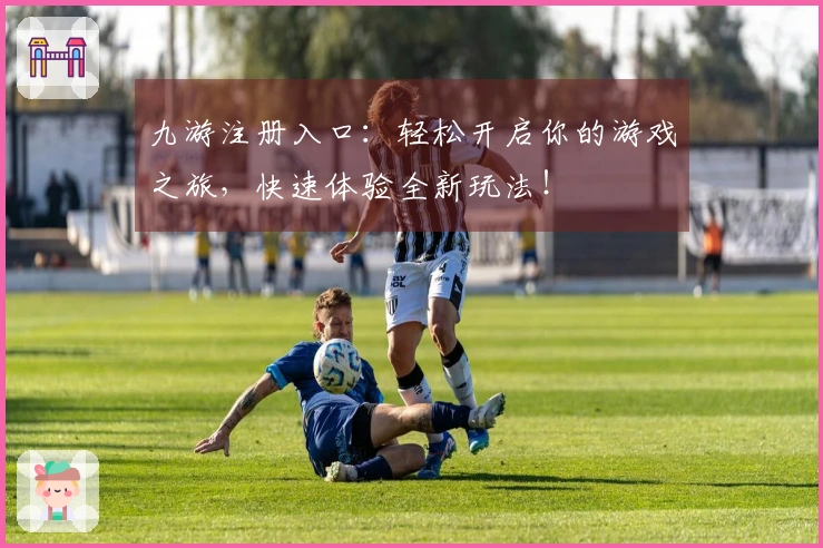 九游注册入口：轻松开启你的游戏之旅，快速体验全新玩法！