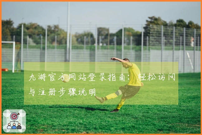 九游官方网站登录指南：轻松访问与注册步骤说明