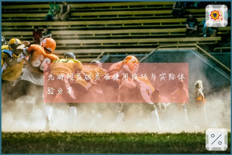 九游网页版页面使用技巧与实际体验分享