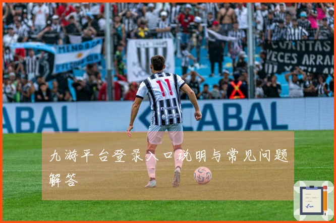 九游平台登录入口说明与常见问题解答