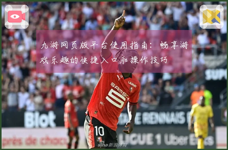 九游网页版平台使用指南：畅享游戏乐趣的快捷入口和操作技巧