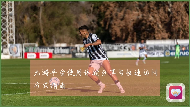 九游平台使用体验分享与快速访问方式指南