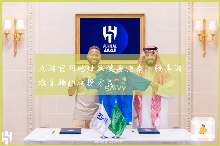 九游官网地址及使用指南：畅享游戏乐趣的快捷方式