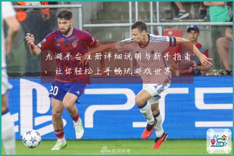 九游平台注册详细说明与新手指南，让你轻松上手畅玩游戏世界