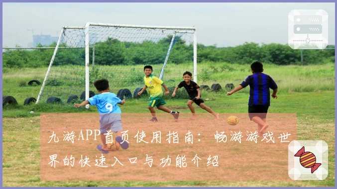 九游APP首页使用指南：畅游游戏世界的快速入口与功能介绍
