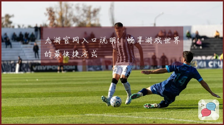 九游官网入口说明：畅享游戏世界的最快捷方式