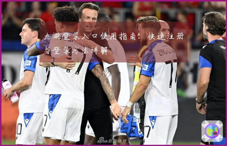 九游登录入口使用指南：快速注册与登录方法详解