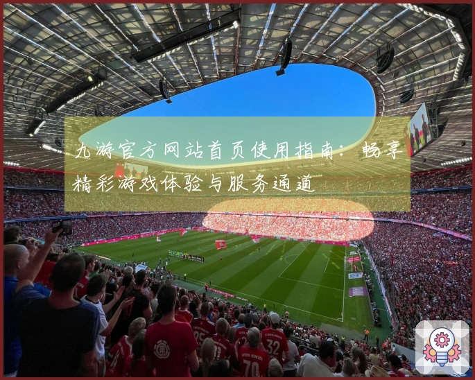 九游官方网站首页使用指南：畅享精彩游戏体验与服务通道