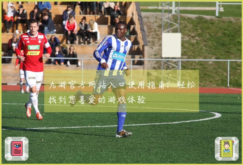 九游官方网站入口使用指南:轻松找到您喜爱的游戏体验