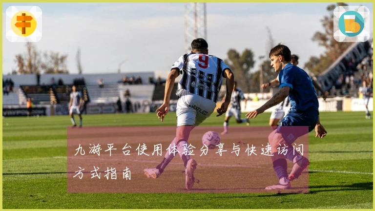 九游平台使用体验分享与快速访问方式指南