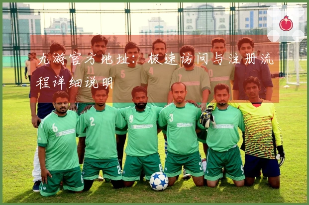 九游官方地址：极速访问与注册流程详细说明